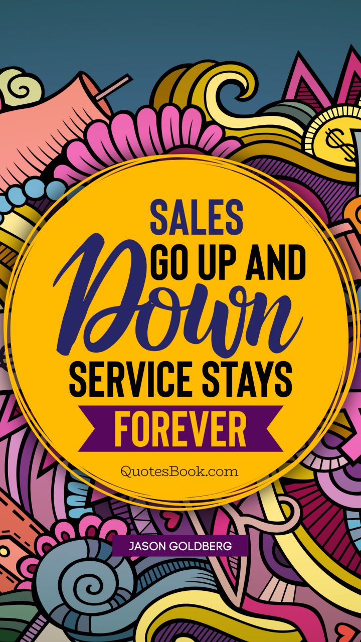 Sales go up and down. Service stays forever. - Quote by Jason Goldberg