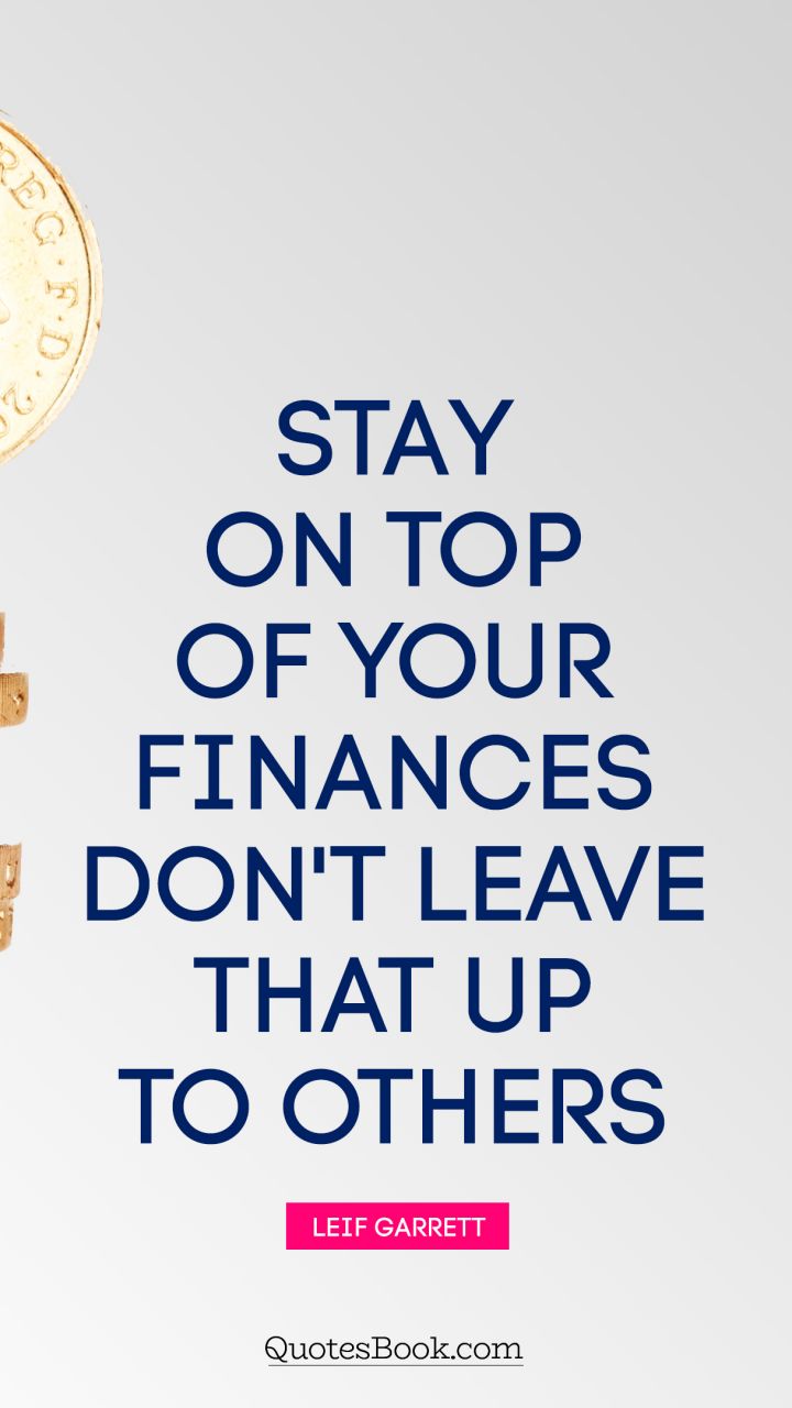 Stay on top of your finances. Don't leave that up to others. - Quote by Leif Garrett