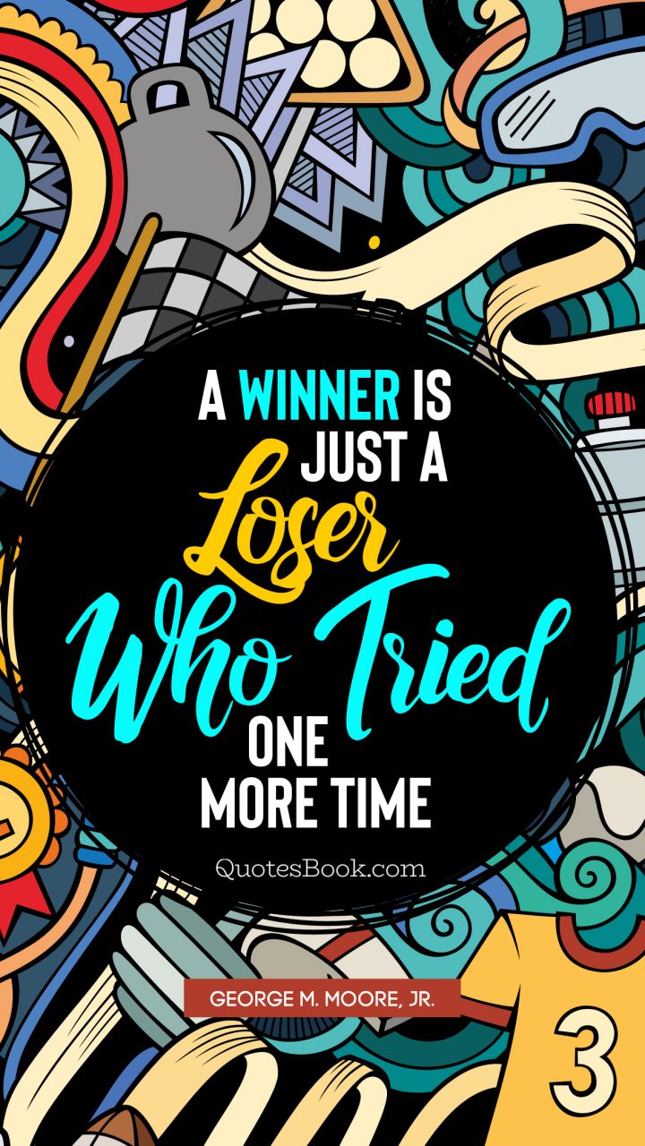 A winner is just a loser who tried one more time. - Quote by GEORGE M. MOORE, JR.