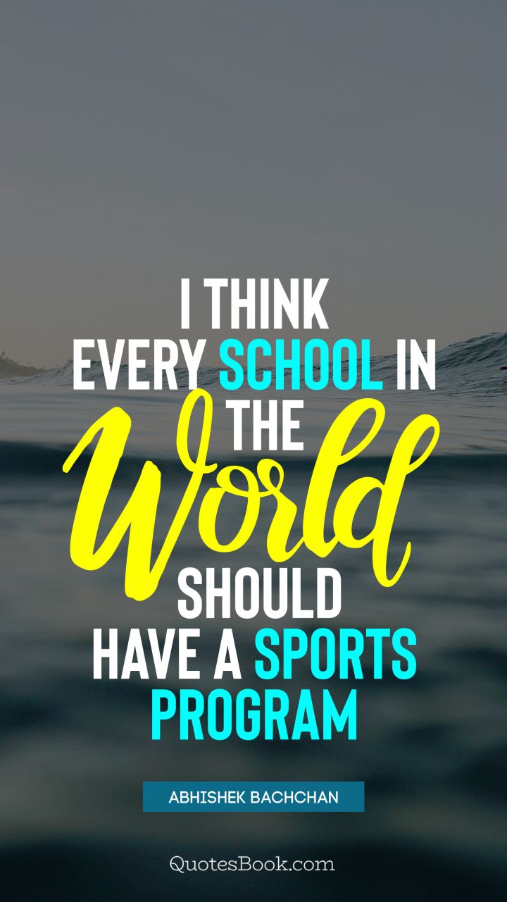 I think every school in the world should have a sports program. - Quote by Abhishek Bachchan