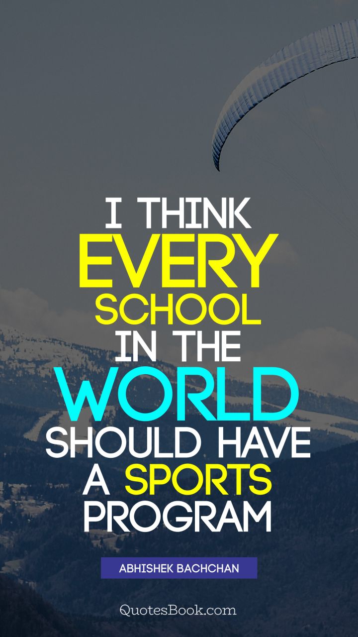 I think every school in the world should have a sports program. - Quote by Abhishek Bachchan