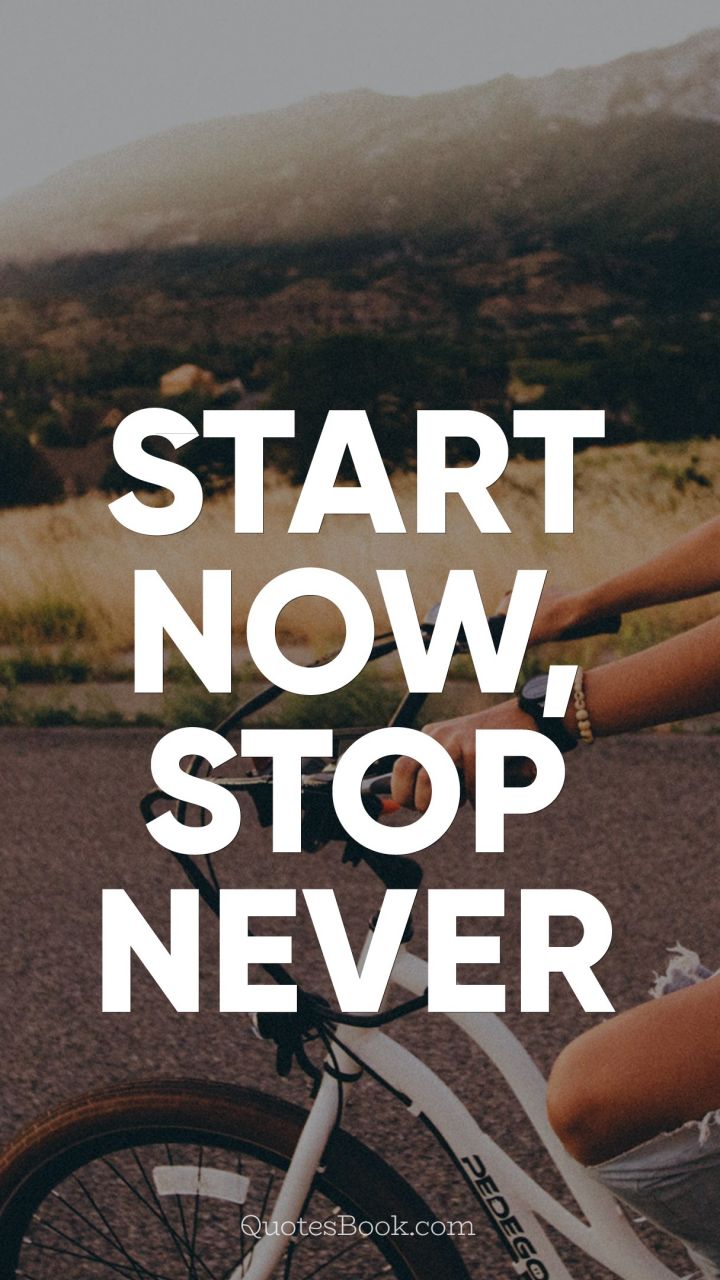 Start now, stop never
