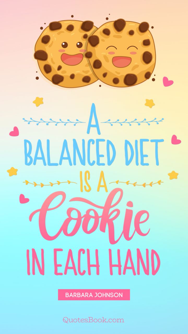 A balanced diet is a cookie in each hand. - Quote by Barbara Johnson