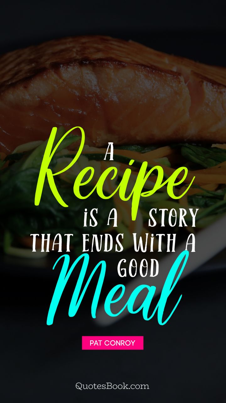 A recipe is a story that ends with a good meal. - Quote by Pat Conroy