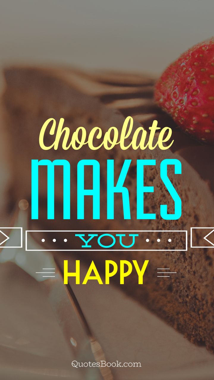 Chocolate makes you happy
