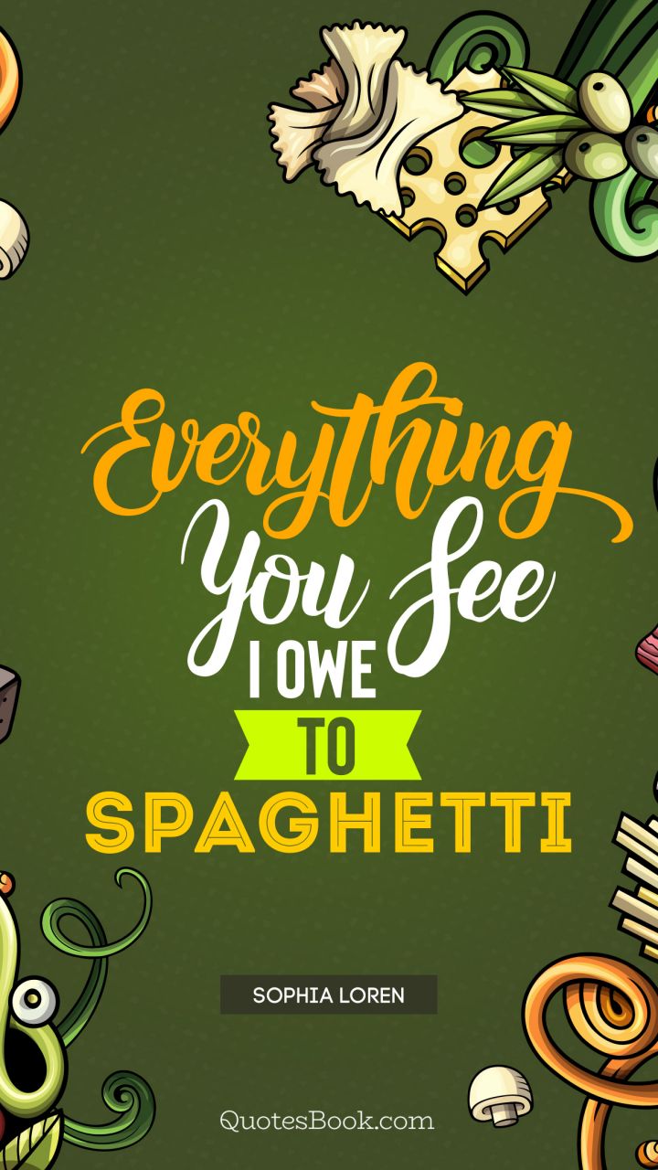Everything you see I owe to spaghetti. - Quote by Sophia Loren