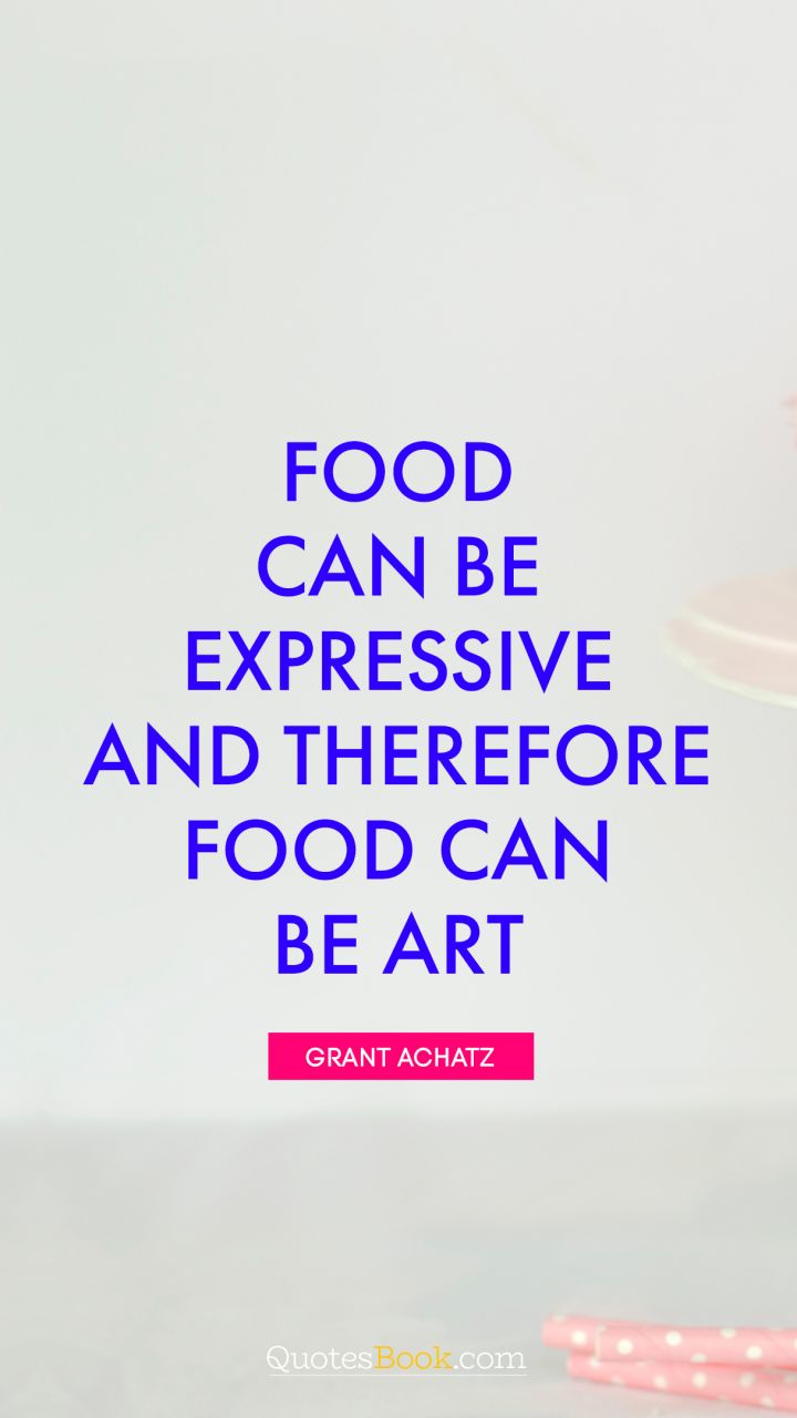 Food can be expressive and therefore food can be art. - Quote by Grant Achatz