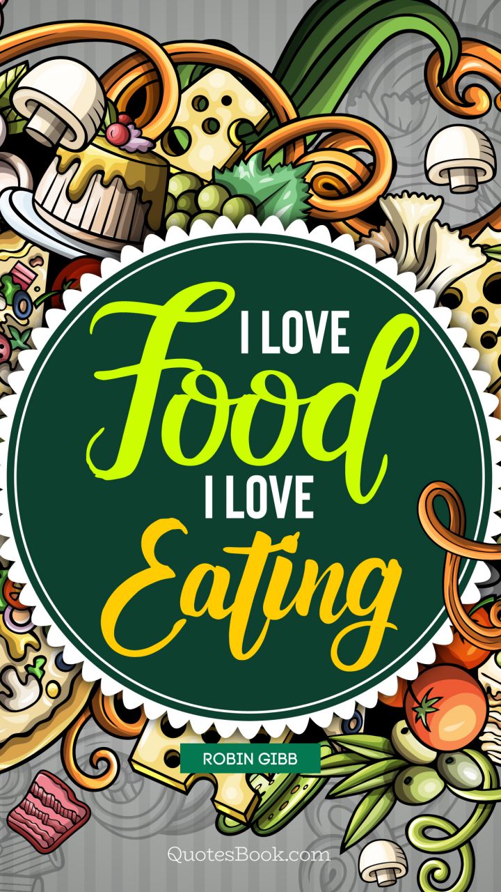 I love food, I love eating. - Quote by Robin Gibb