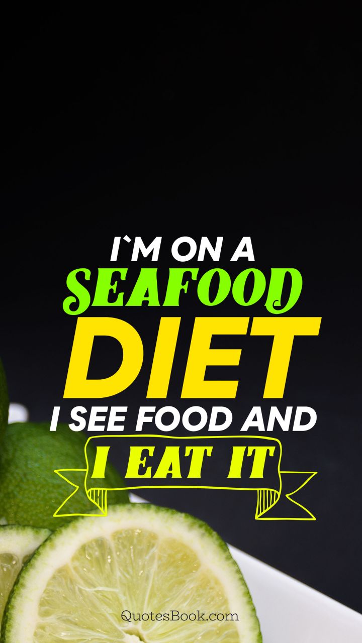 I`m on a seafood diet i see food and i eat it