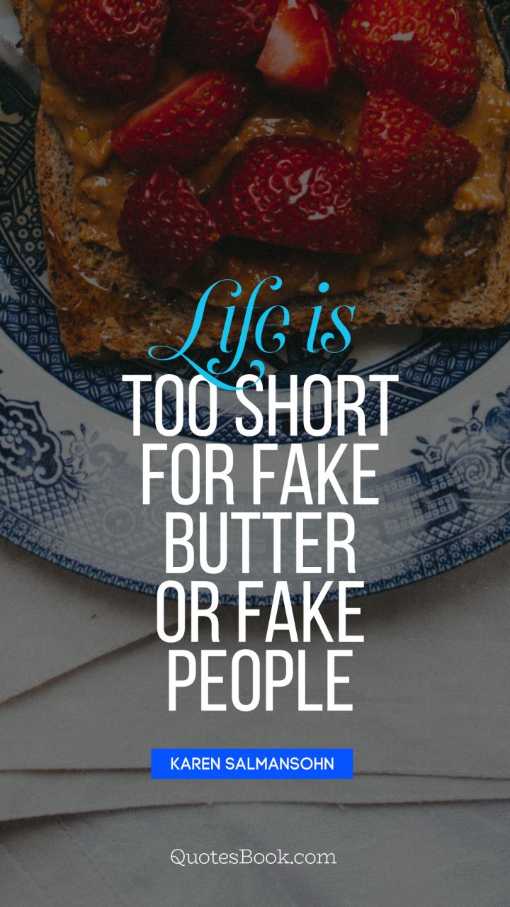 Life is too short for fake butter or fake 
people. - Quote by Karen Salmansohn