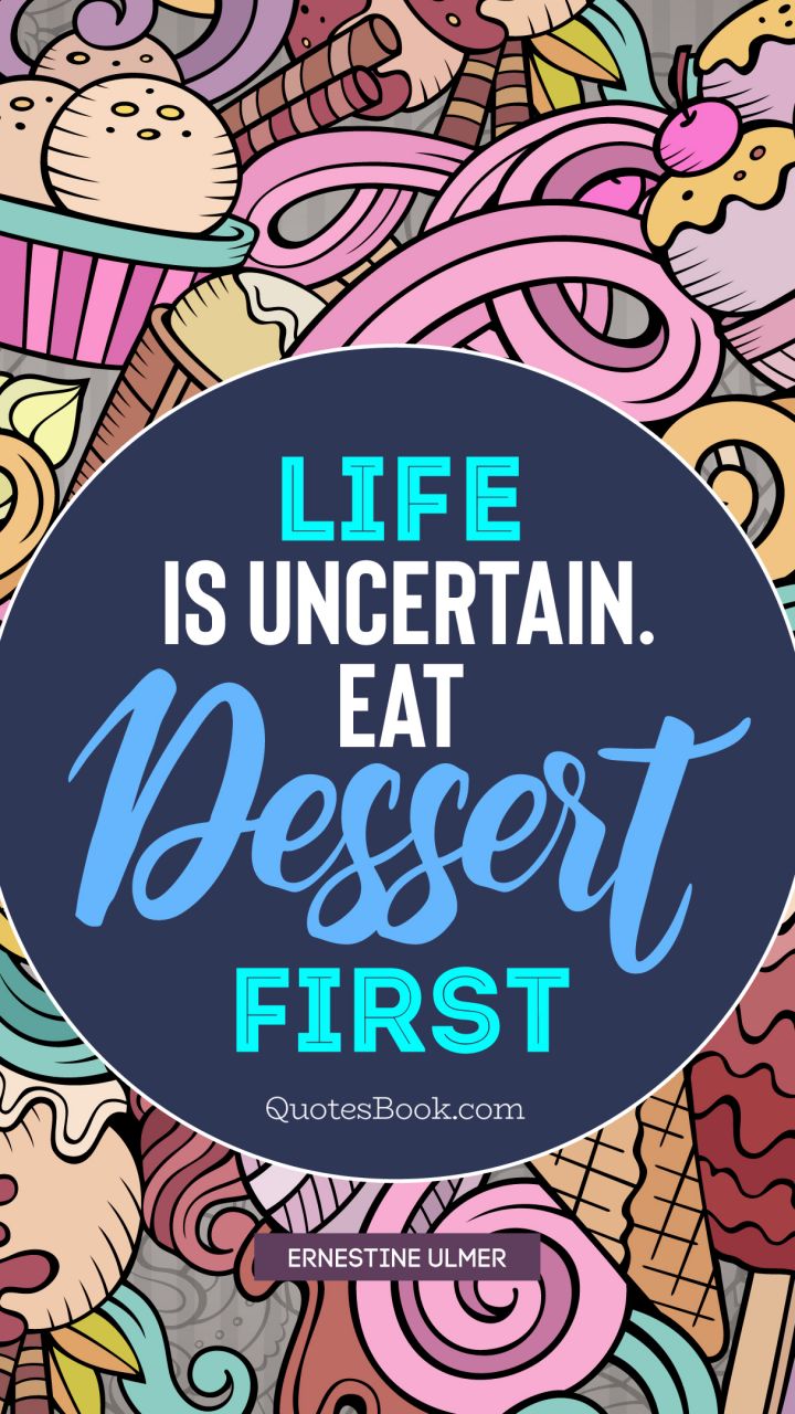 Life is uncertain. Eat dessert first. - Quote by Ernestine Ulmer