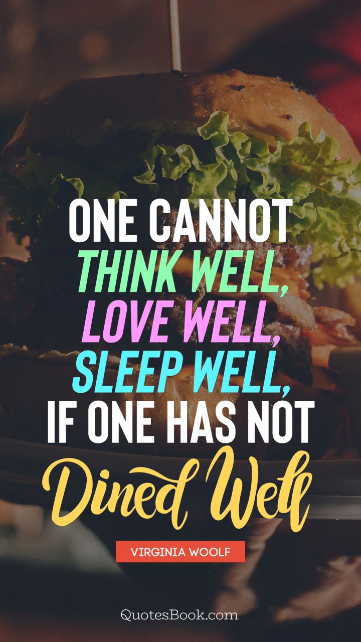 One cannot think well, love well, sleep well, if one has not dined well. - Quote by Virginia Woolf