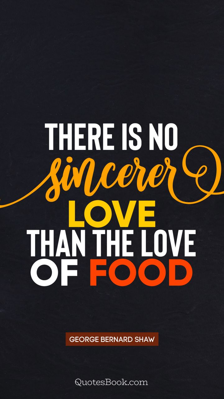 There is no sincerer love than the love of food. - Quote by George Bernard Shaw