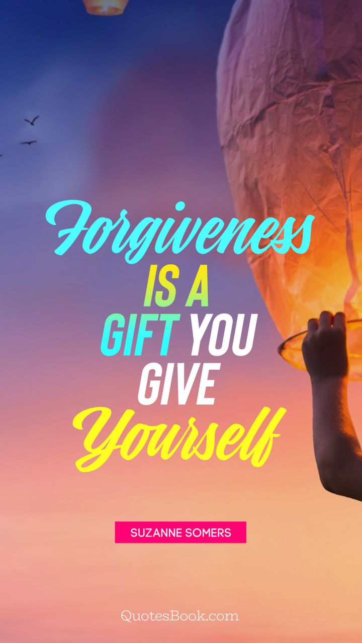 Forgiveness Is A Gift You Give Yourself Quote By Suzanne Somers Quotesbook