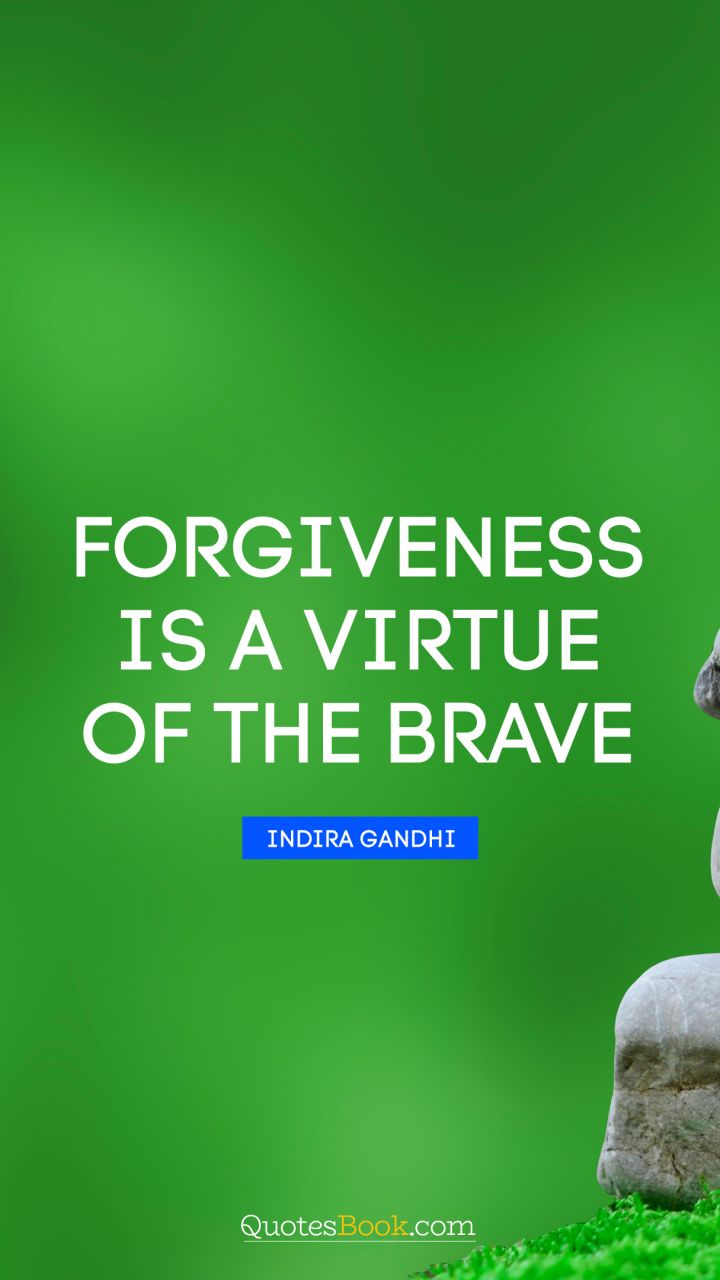 Forgiveness is a virtue of the brave. - Quote by Indira Gandhi