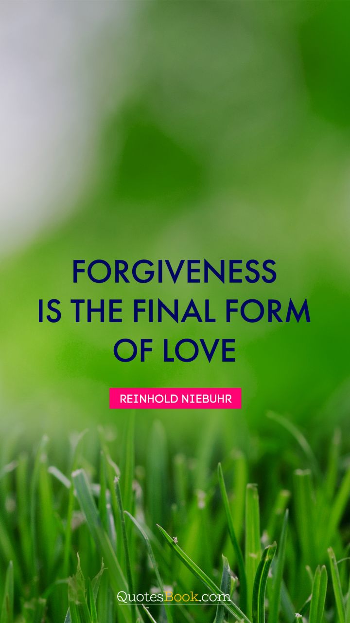 Forgiveness is the final form of love. - Quote by Reinhold Niebuhr