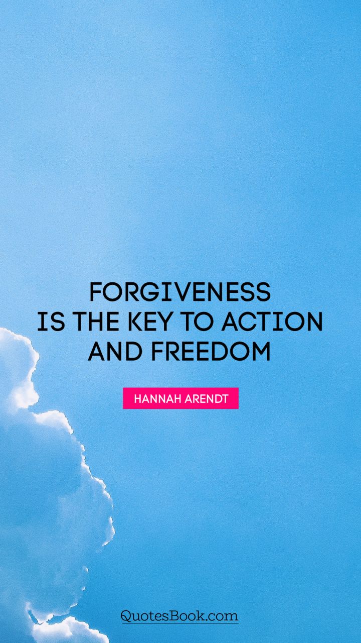 Forgiveness is the key to action and freedom. - Quote by Hannah Arendt