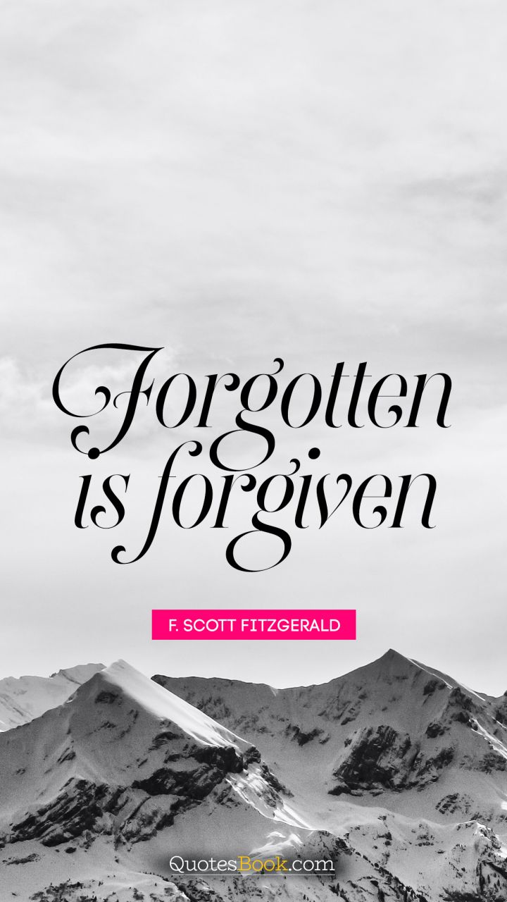 Forgotten is forgiven. - Quote by F. Scott Fitzgerald