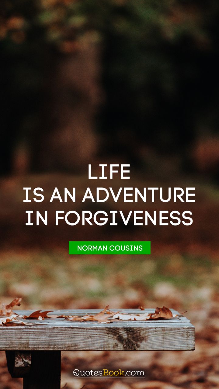 Life is an adventure in forgiveness. - Quote by Norman Cousins