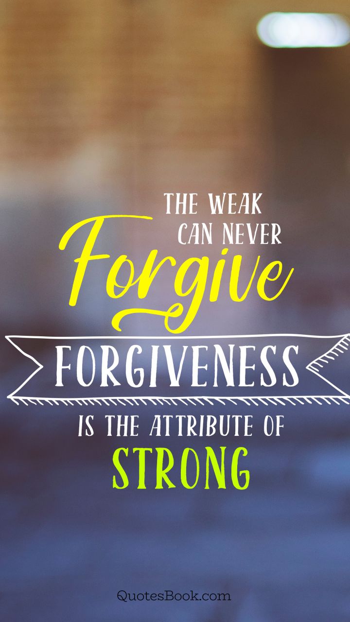 The weak can never forgive forgiveness is the attribute of strong