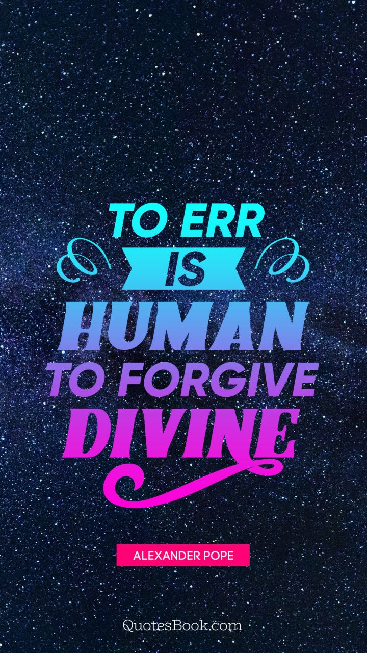 To err is human to forgive divine. - Quote by Alexander Pope