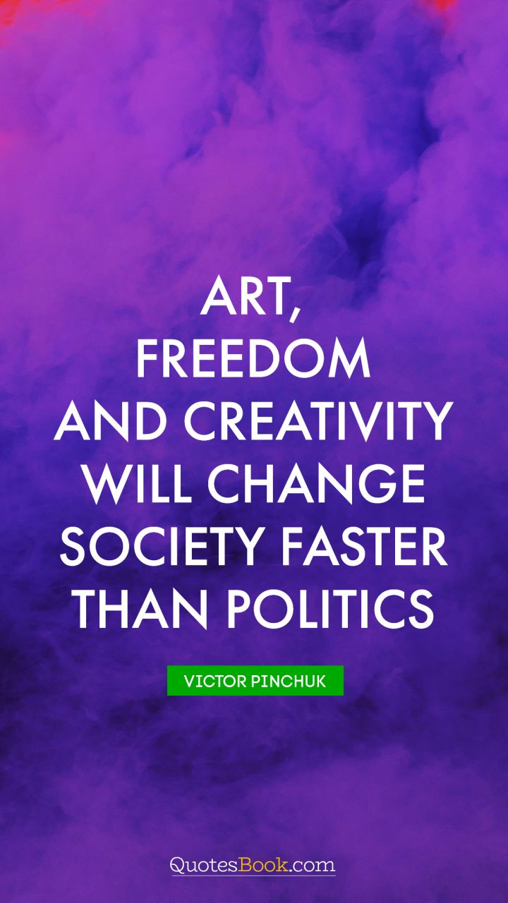 Art, freedom and creativity will change society faster than politics. - Quote by Victor Pinchuk
