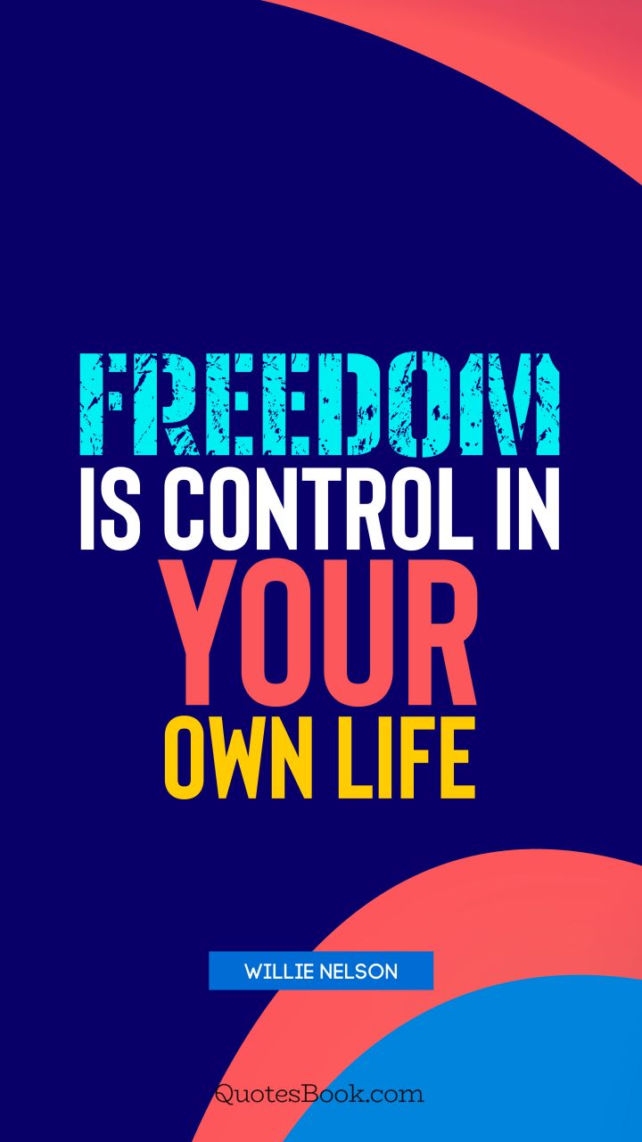 Freedom is control in your own life. - Quote by Willie Nelson