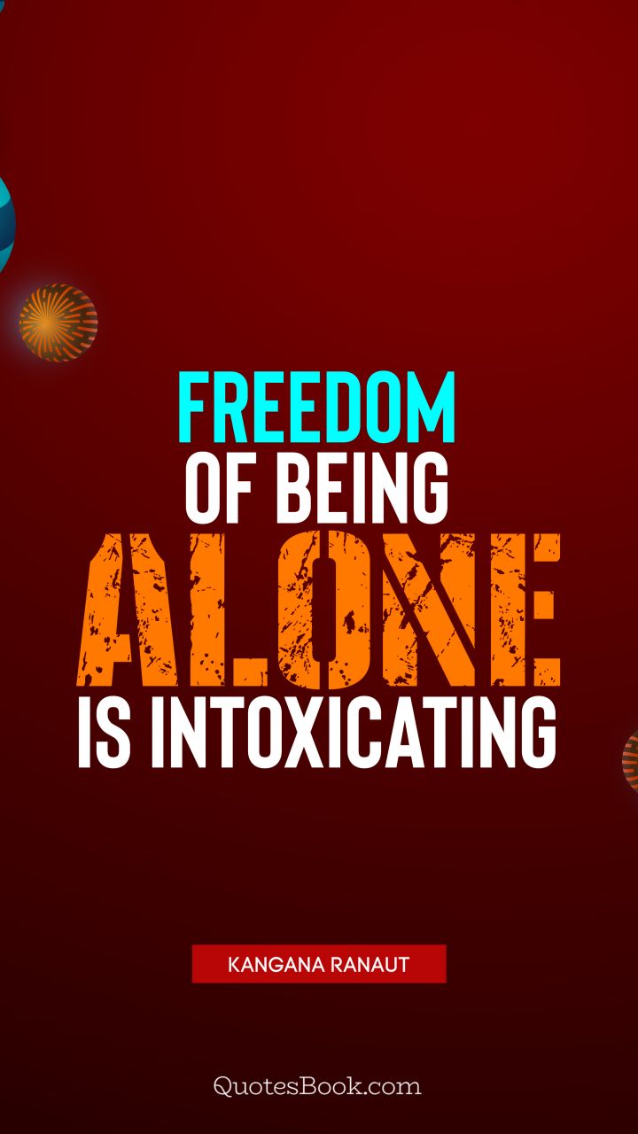 Freedom of being alone is intoxicating. - Quote by Kangana Ranaut
