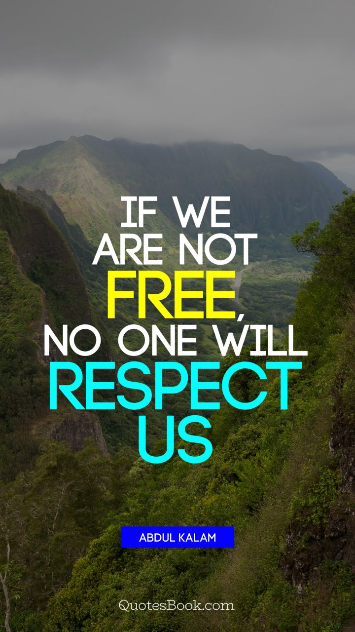 If we are not free, no one will respect us. - Quote by Abdul Kalam
