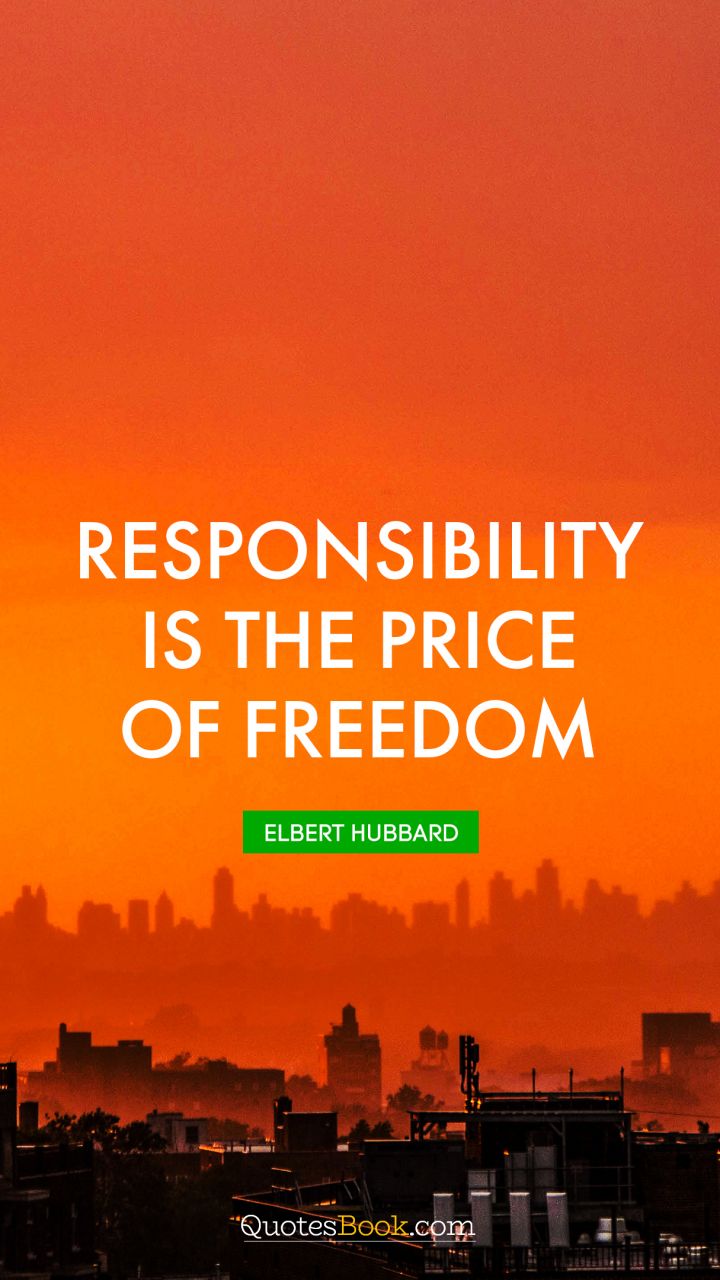 Responsibility is the price of freedom