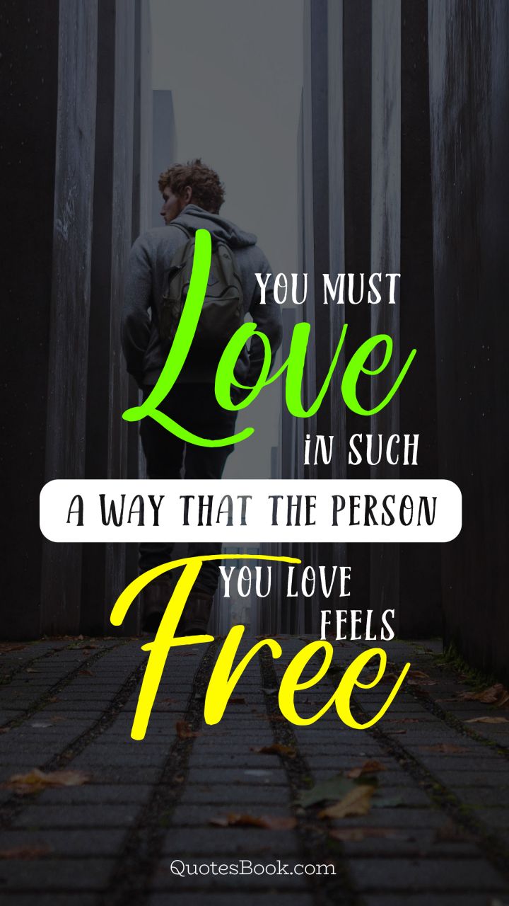 You must love in such a way that the person you love feels free