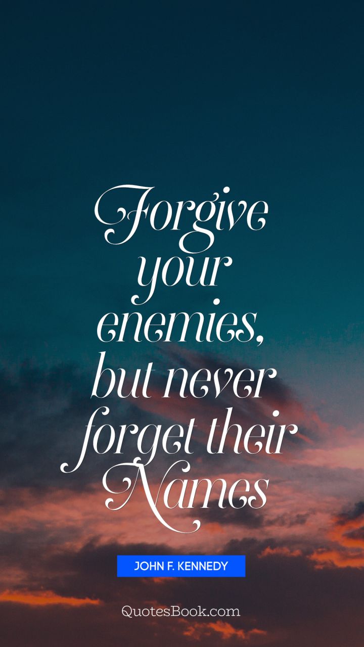 Forgive your enemies, but never forget their names. - Quote by John F. Kennedy