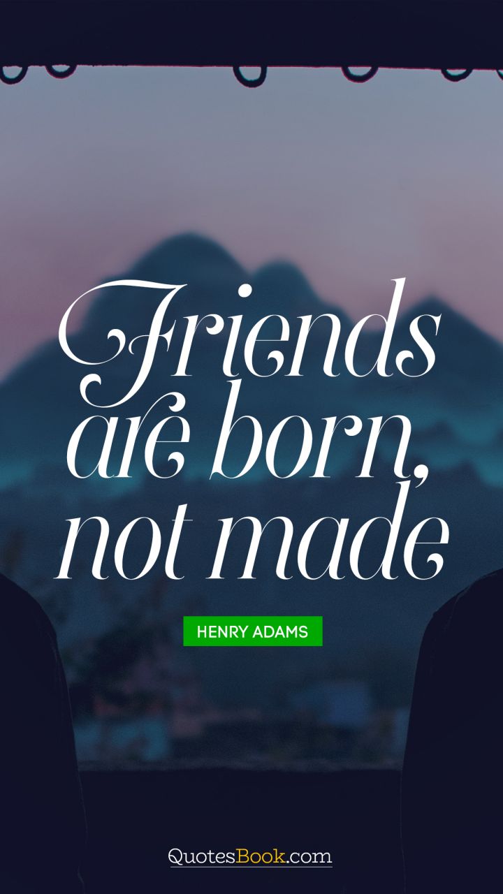 Friends are born, not made. - Quote by Henry Adams