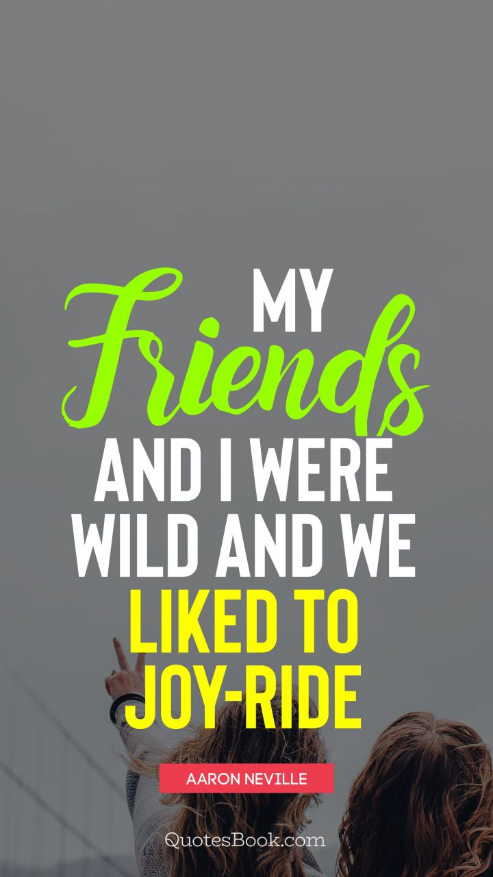 My friends and I were wild and we liked to joy-ride. - Quote by Aaron Neville