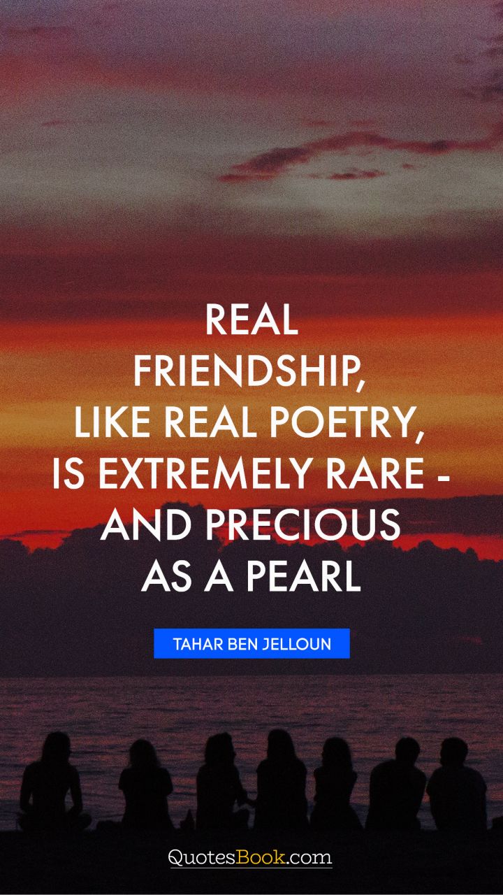 Real friendship, like real poetry, is extremely rare - and precious as a pearl. - Quote by Tahar Ben Jelloun