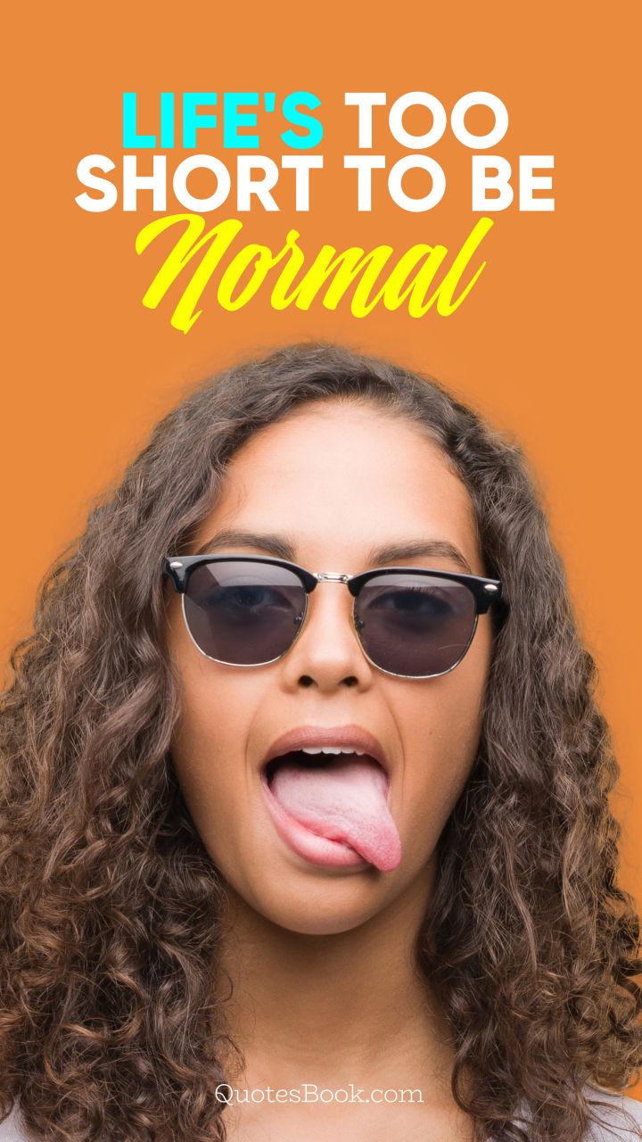 life's too short to be normal