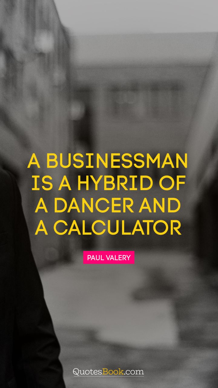 A businessman is a hybrid of a dancer and a calculator. - Quote by Paul Valery