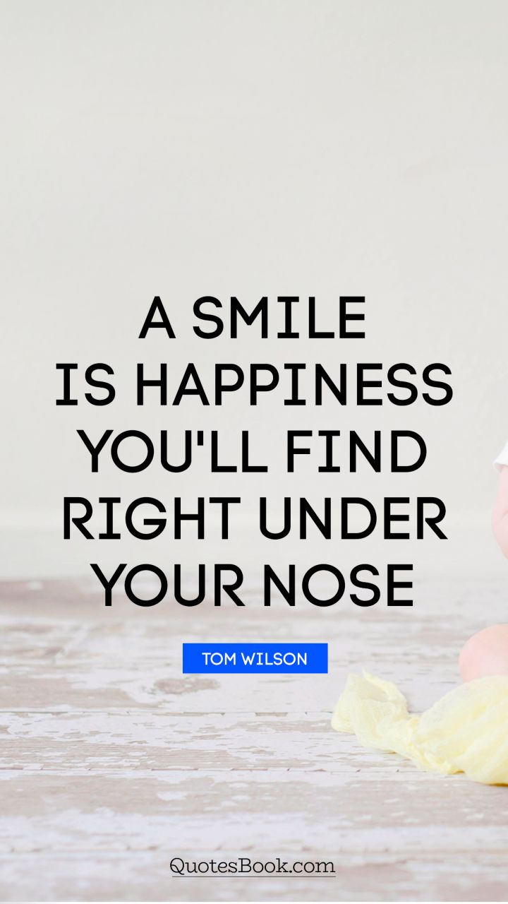 A smile is happiness you'll find right under your nose. - Quote by Tom Wilson