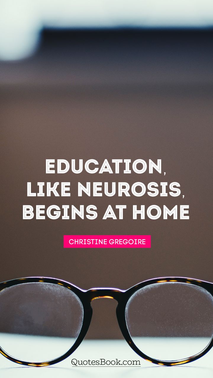 Education, like neurosis, begins at home. - Quote by Milton Sapirstein