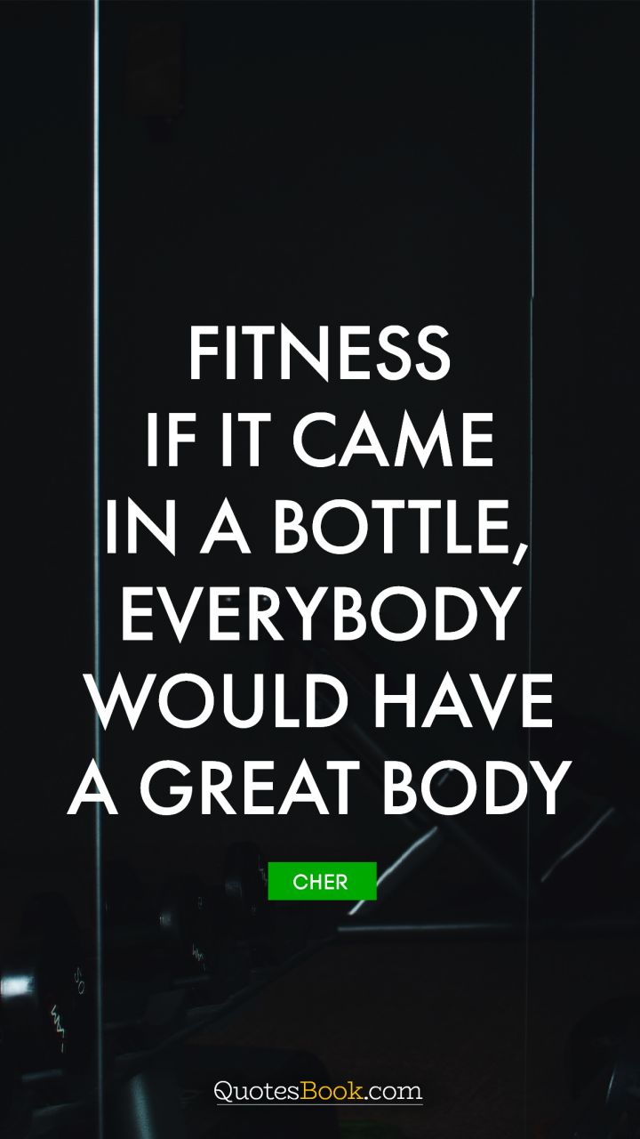 Fitness - If it came in a bottle, everybody would have a great body. - Quote by Cher