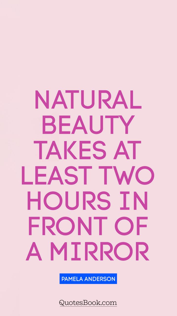 Natural beauty takes at least two hours in front of a mirror. - Quote by Pamela Anderson