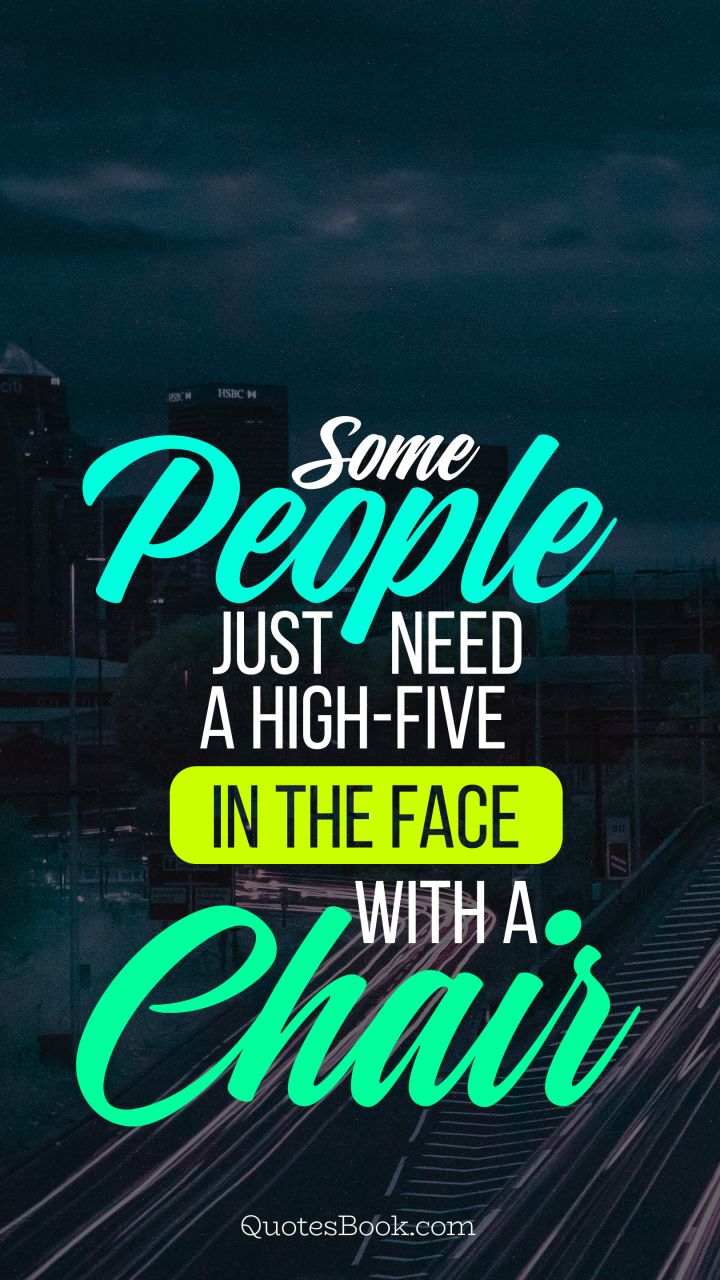 Some people just need a high-five in the face with a chair