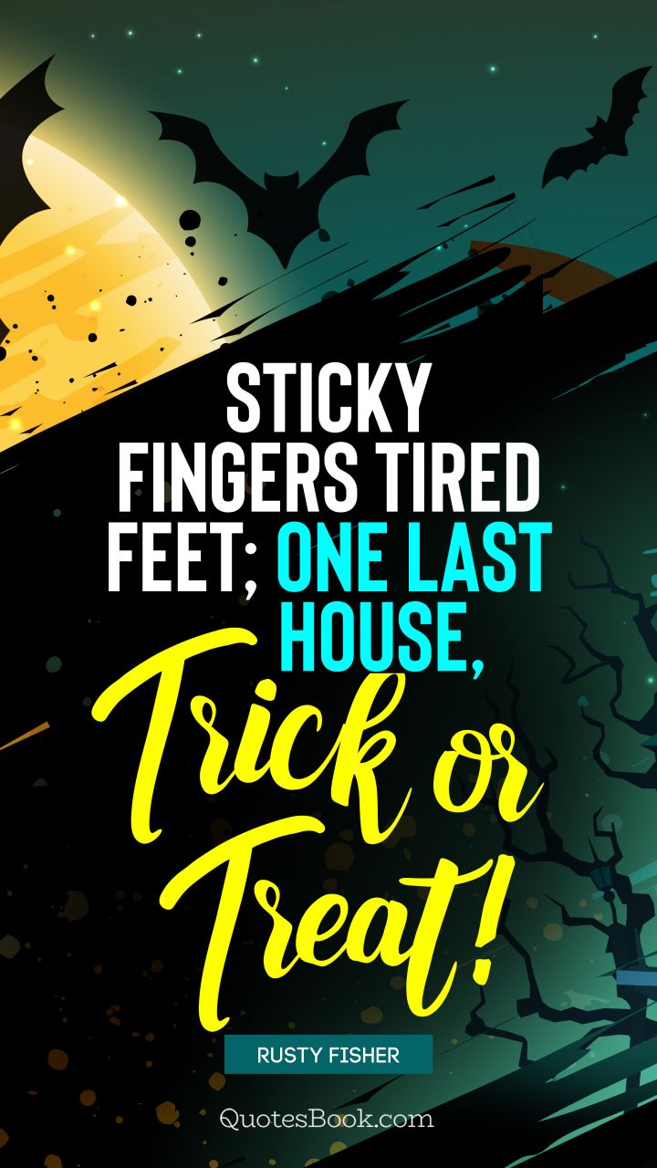 Sticky fingers tired feet; One last house, trick or treat!. - Quote by Rusty Fischer
