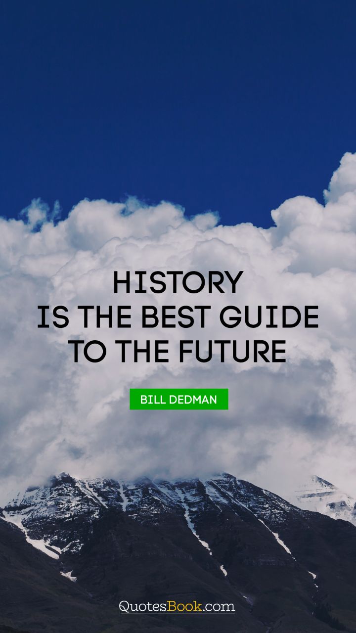 History is the best guide to the future. - Quote by Bill Dedman