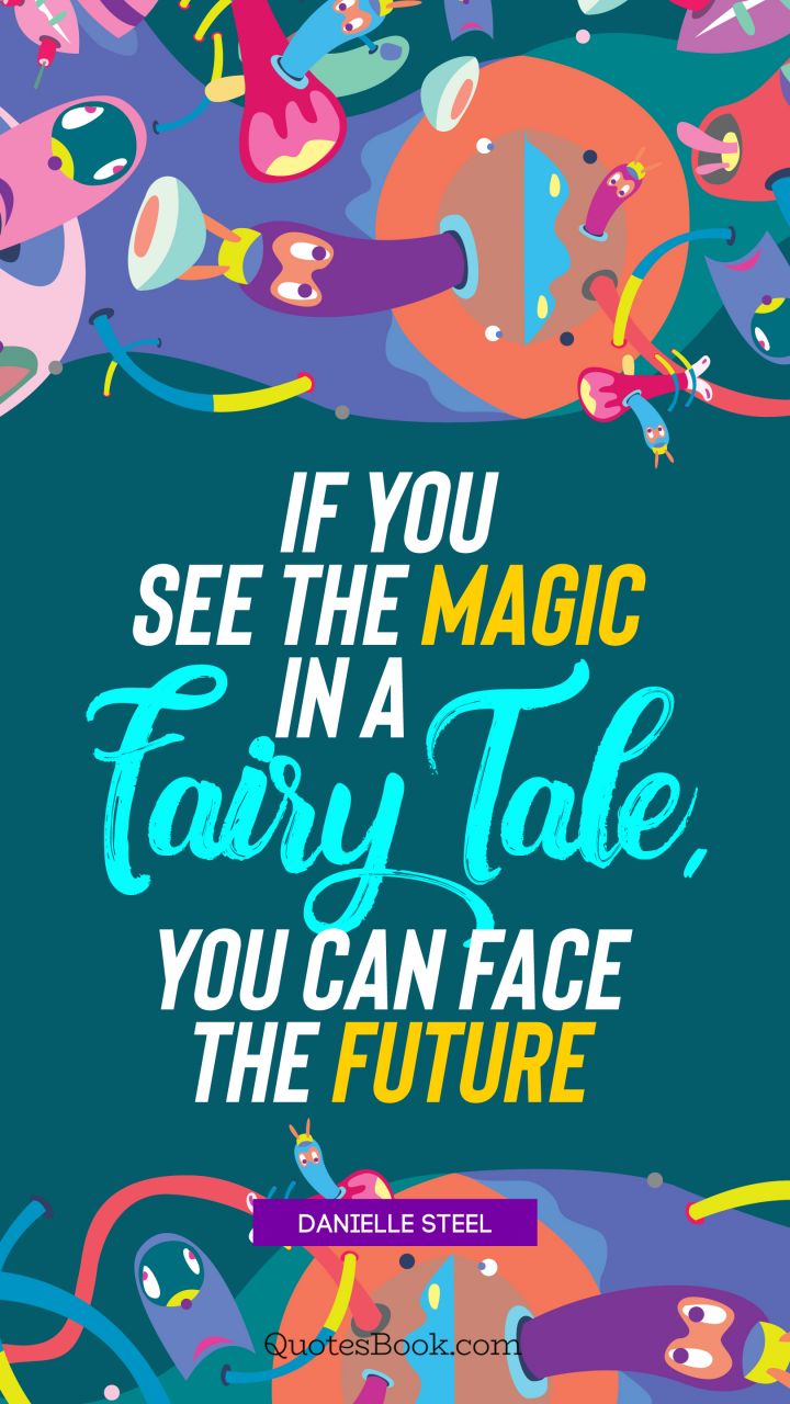 If you see the magic in a fairy tale, you can face the future. - Quote by Danielle Steel