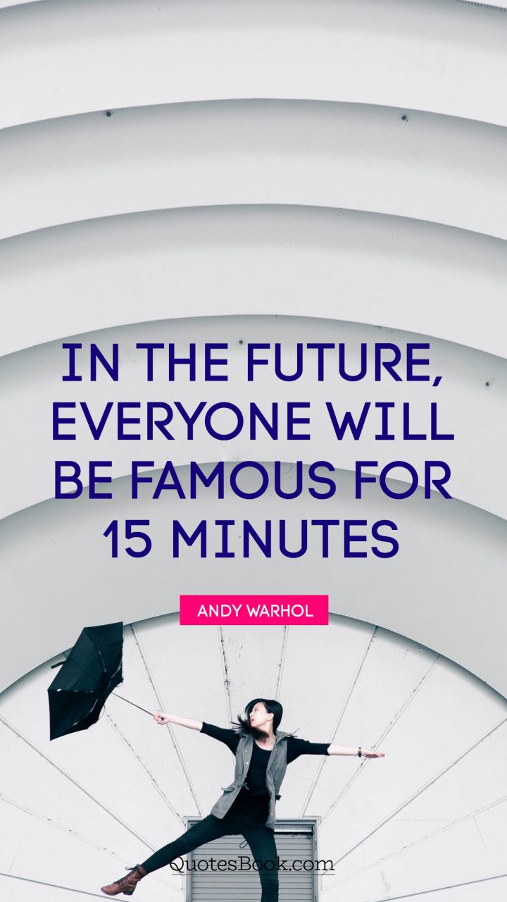 In the future, everyone will be famous for 15 minutes. - Quote by Andy Warhol 