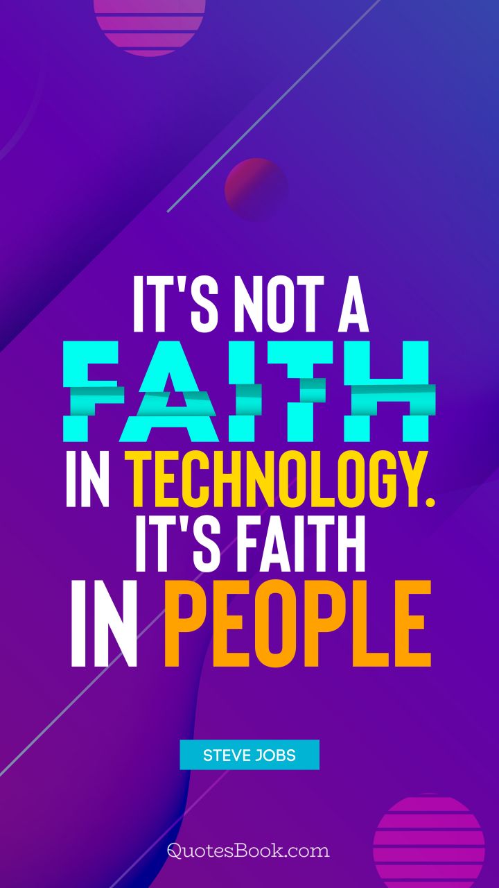 It's not a faith in technology. It's faith in people. - Quote by Steve Jobs