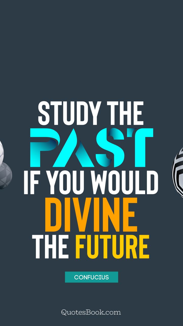 Study the past, if you would divine the future. - Quote by Confucius