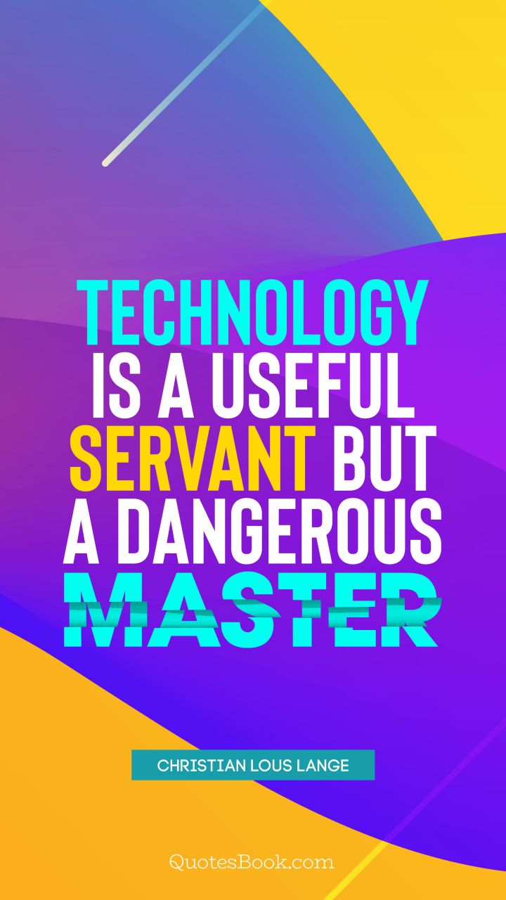 Technology is a useful servant but a dangerous master. - Quote by Christian Lous Lange