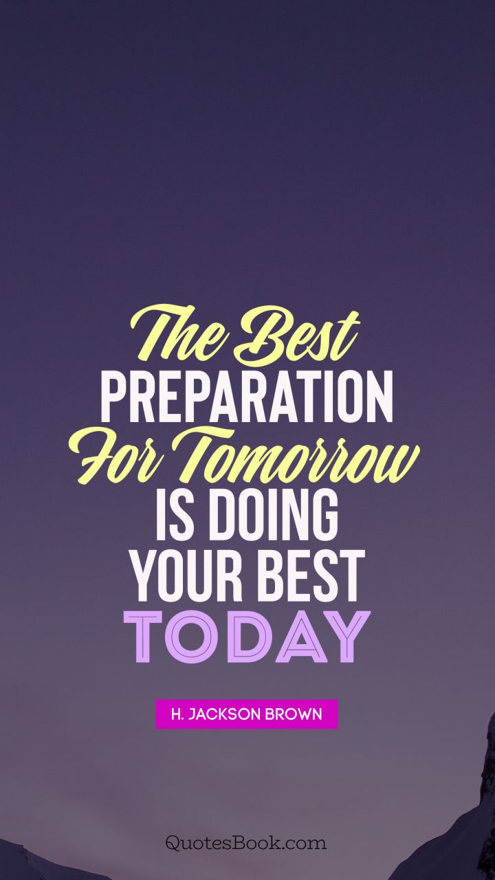 The best preparation for tomorrow is doing your best today. - Quote by H. Jackson Brown, Jr.